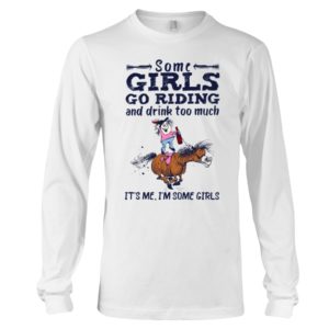 Some Girls Go Riding And Drink Too Much It's Me, I'm Some Girl Shirt