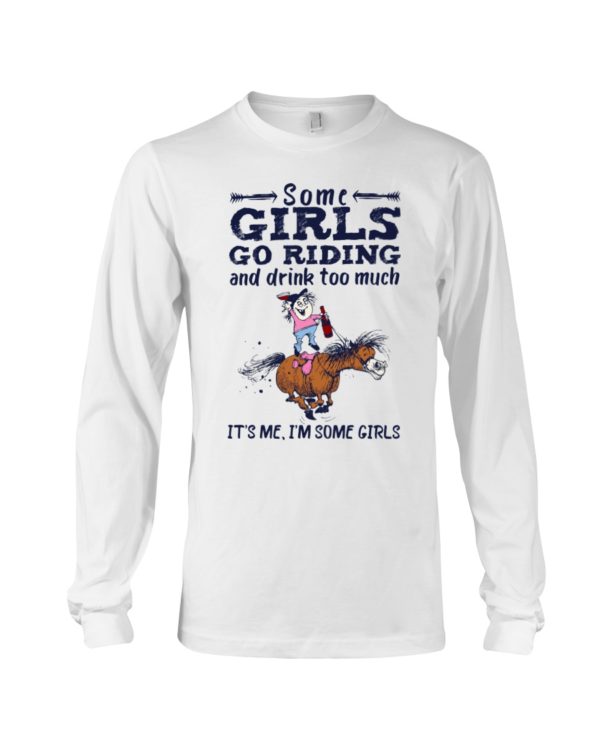 Some Girls Go Riding And Drink Too Much It's Me, I'm Some Girl Shirt