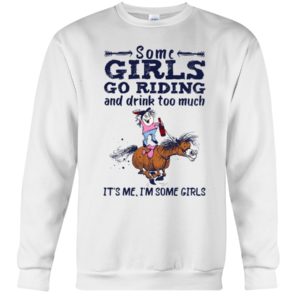 Some Girls Go Riding And Drink Too Much It's Me, I'm Some Girl Shirt