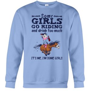 Some Girls Go Riding And Drink Too Much It's Me, I'm Some Girl Shirt
