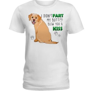 Labrador I Didn’t Fart My Butt Blew You A Kiss Shirt