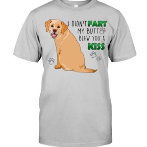 Labrador I Didn't Fart My Butt Blew You A Kiss Shirt