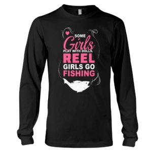 Some Girls Play With Dolls Reel Girls Go Fishing Shirt