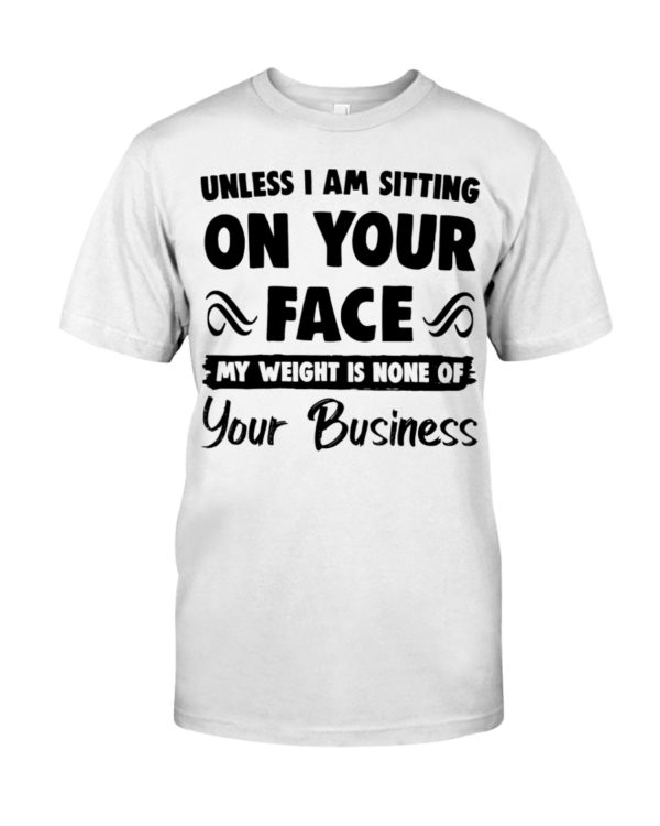Unless I'm Sitting On Your Face My Weight Is None Of Your Business Shirt