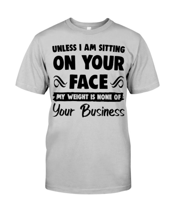 Unless I'm Sitting On Your Face My Weight Is None Of Your Business Shirt