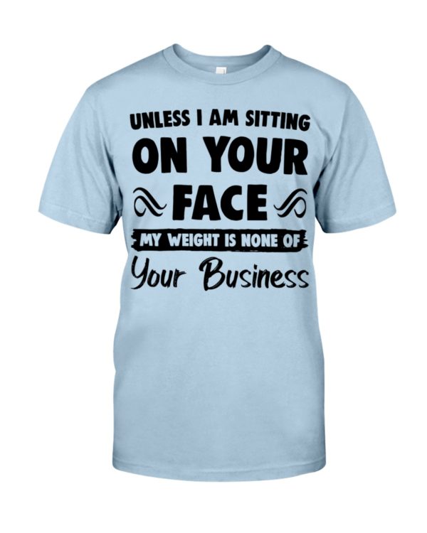 Unless I'm Sitting On Your Face My Weight Is None Of Your Business Shirt
