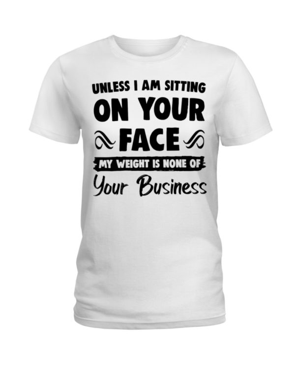 Unless I'm Sitting On Your Face My Weight Is None Of Your Business Shirt