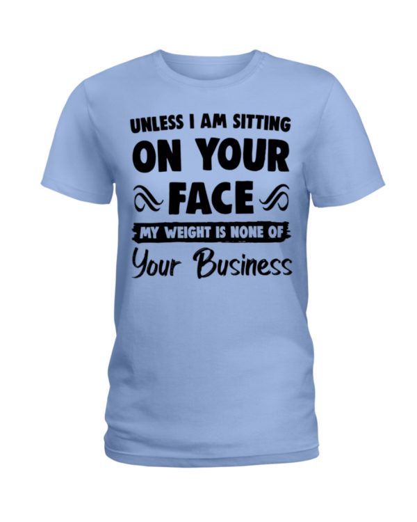 Unless I'm Sitting On Your Face My Weight Is None Of Your Business Shirt