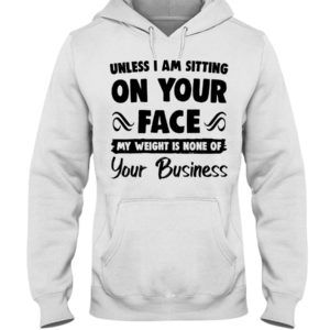 Unless I'm Sitting On Your Face My Weight Is None Of Your Business Shirt image Unless I'm Sitting On Your Face My Weight Is None Of Your Business Shirt