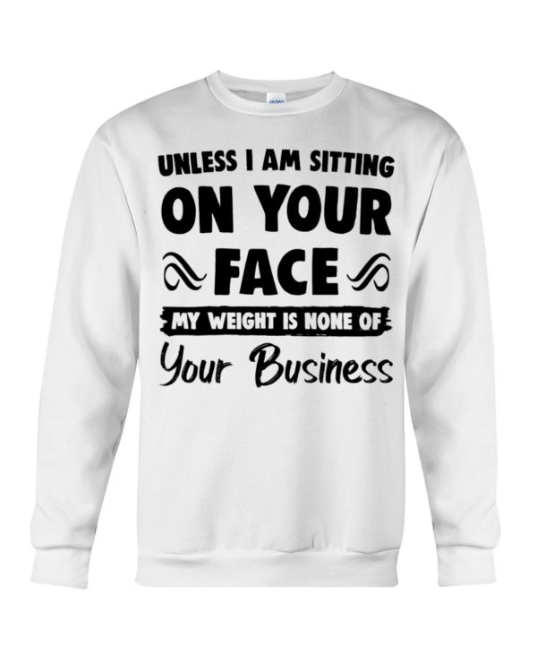 Unless I'm Sitting On Your Face My Weight Is None Of Your Business Shirt