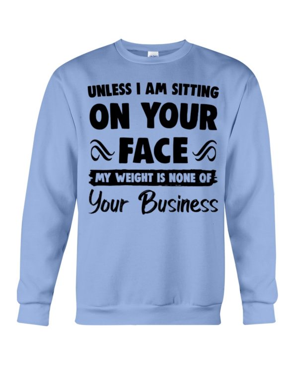 Unless I'm Sitting On Your Face My Weight Is None Of Your Business Shirt