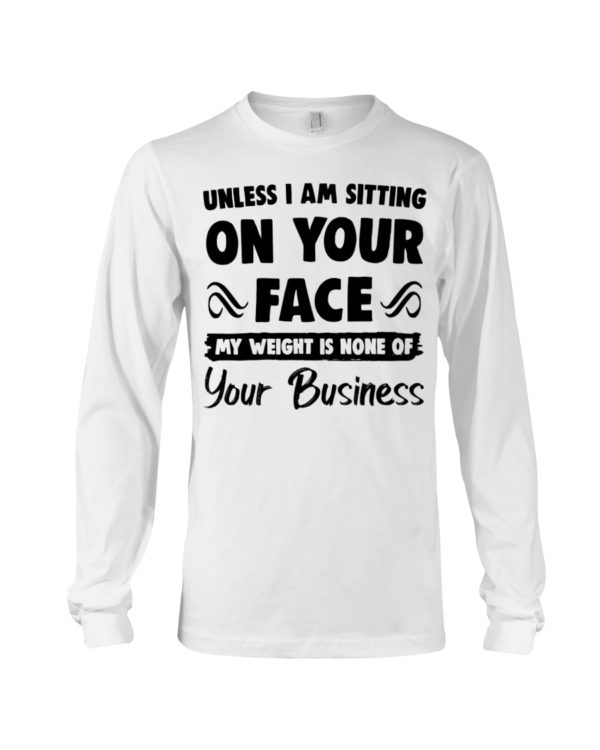 Unless I'm Sitting On Your Face My Weight Is None Of Your Business Shirt