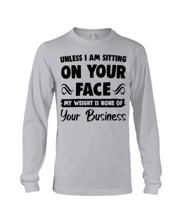 Unless I'm Sitting On Your Face My Weight Is None Of Your Business Shirt