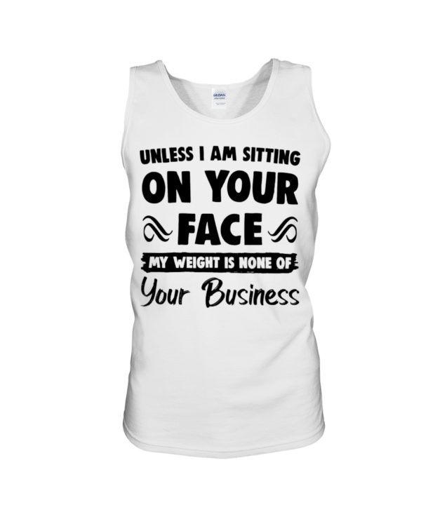 Unless I'm Sitting On Your Face My Weight Is None Of Your Business Shirt