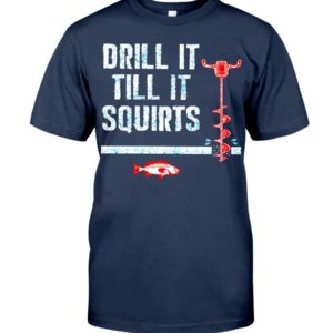 Drill It Till It Squirts Shirt