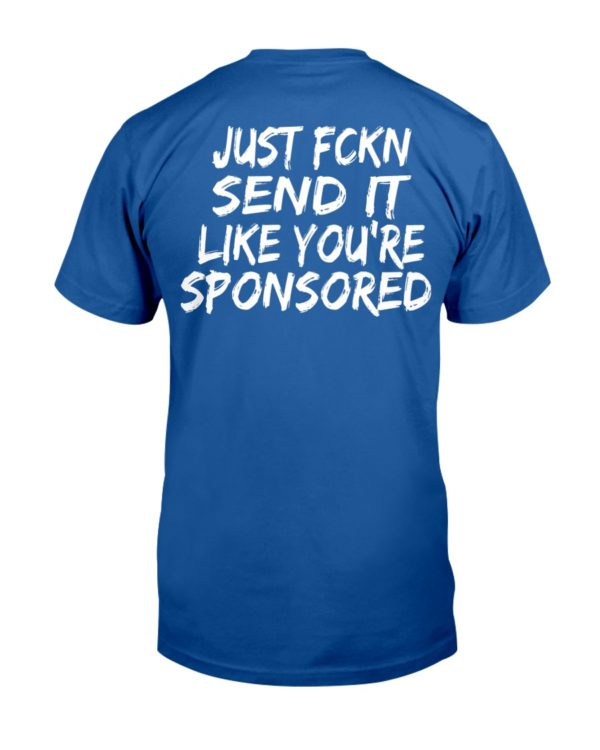 Just Fckn Send It Like You're Sponsored Shirt