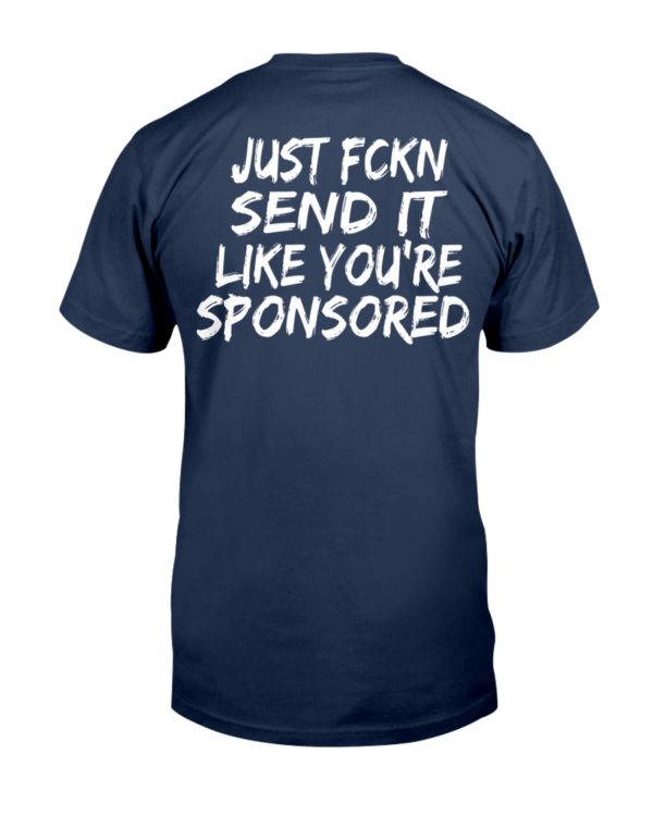 Just Fckn Send It Like You're Sponsored Shirt