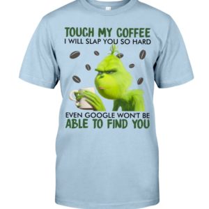 Grinch | Touch My Coffee I Will Slap You So Hard Even Google Won't Be Able To Find You Shirt