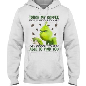 Grinch | Touch My Coffee I Will Slap You So Hard Even Google Won't Be Able To Find You Shirt