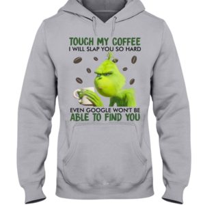 Grinch | Touch My Coffee I Will Slap You So Hard Even Google Won't Be Able To Find You Shirt