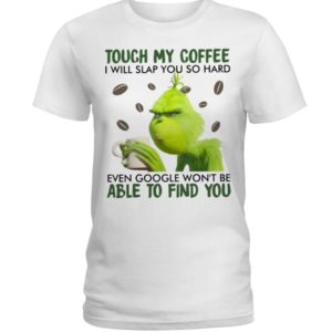 Grinch | Touch My Coffee I Will Slap You So Hard Even Google Won't Be Able To Find You Shirt