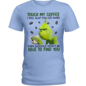 Grinch | Touch My Coffee I Will Slap You So Hard Even Google Won't Be Able To Find You Shirt