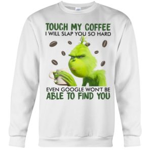Grinch | Touch My Coffee I Will Slap You So Hard Even Google Won't Be Able To Find You Shirt