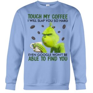 Grinch | Touch My Coffee I Will Slap You So Hard Even Google Won't Be Able To Find You Shirt