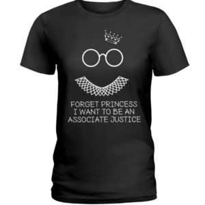 Forget Princess I Want To Be An Associate Justice RBG Shirt