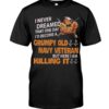 I Never Dreamed That One Day I’d Become A Grumpy Old Navy Veteran But Here I Am Killing It Shirt