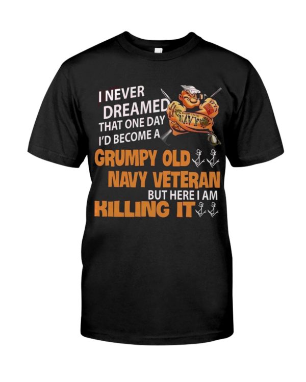 I Never Dreamed That One Day I'd Become A Grumpy Old Navy Veteran But Here I Am Killing It Shirt