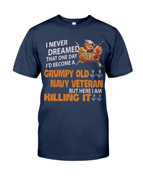 I Never Dreamed That One Day I'd Become A Grumpy Old Navy Veteran But Here I Am Killing It Shirt