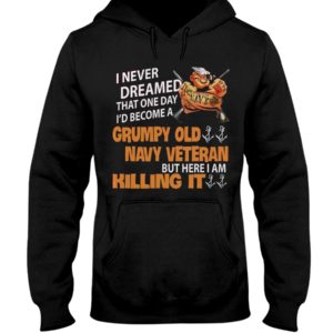 I Never Dreamed That One Day I'd Become A Grumpy Old Navy Veteran But Here I Am Killing It Shirt image I Never Dreamed That One Day I'd Become A Grumpy Old Navy Veteran But Here I Am Killing It Shirt