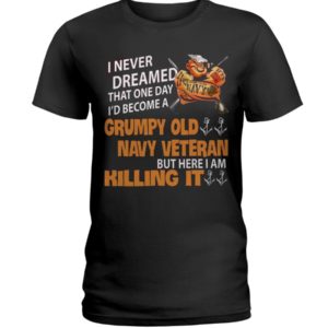 I Never Dreamed That One Day I'd Become A Grumpy Old Navy Veteran But Here I Am Killing It Shirt image I Never Dreamed That One Day I'd Become A Grumpy Old Navy Veteran But Here I Am Killing It Shirt