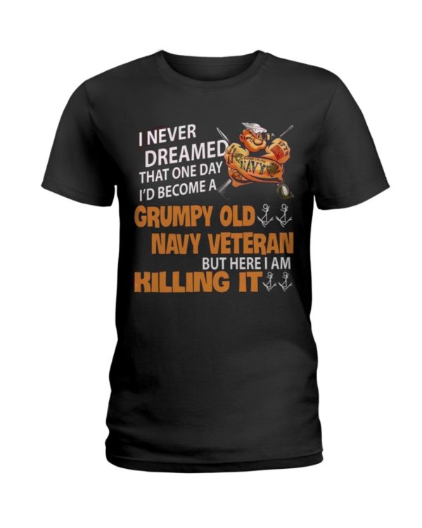 I Never Dreamed That One Day I'd Become A Grumpy Old Navy Veteran But Here I Am Killing It Shirt