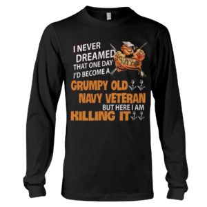 I Never Dreamed That One Day I'd Become A Grumpy Old Navy Veteran But Here I Am Killing It Shirt image I Never Dreamed That One Day I'd Become A Grumpy Old Navy Veteran But Here I Am Killing It Shirt