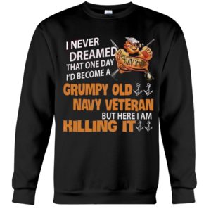 I Never Dreamed That One Day I'd Become A Grumpy Old Navy Veteran But Here I Am Killing It Shirt image I Never Dreamed That One Day I'd Become A Grumpy Old Navy Veteran But Here I Am Killing It Shirt