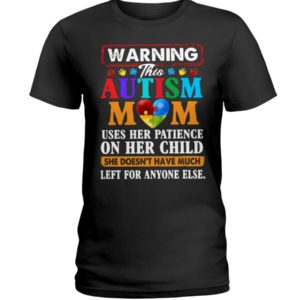 Warning This Autism Mom Uses Her Patience On Her Child She Doesn't Have Much Left For Anyone Else Shirt. image Warning This Autism Mom Uses Her Patience On Her Child She Doesn't Have Much Left For Anyone Else Shirt.