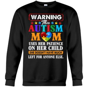 Warning This Autism Mom Uses Her Patience On Her Child She Doesn't Have Much Left For Anyone Else Shirt. image Warning This Autism Mom Uses Her Patience On Her Child She Doesn't Have Much Left For Anyone Else Shirt.