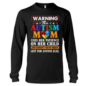 Warning This Autism Mom Uses Her Patience On Her Child She Doesn't Have Much Left For Anyone Else Shirt. image Warning This Autism Mom Uses Her Patience On Her Child She Doesn't Have Much Left For Anyone Else Shirt.