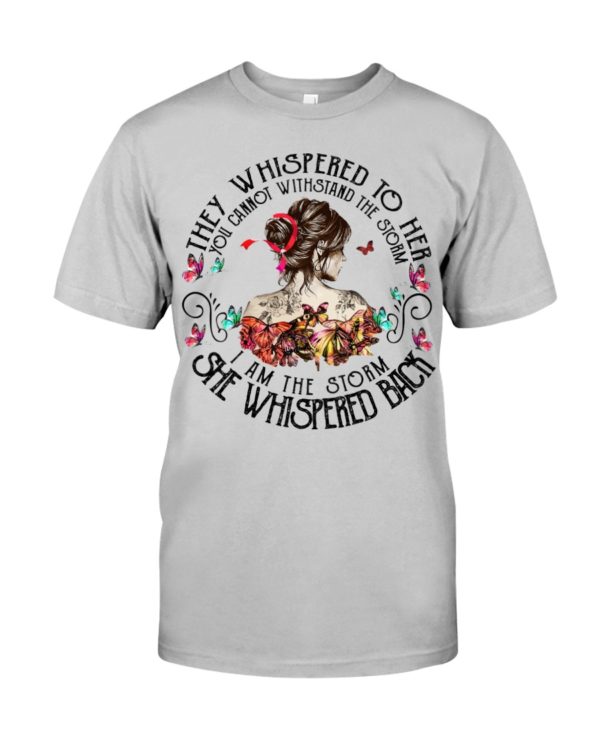 They Whispered To Her You Cannot Withstand The Storm I Am The Storm She Whispered Back Shirt
