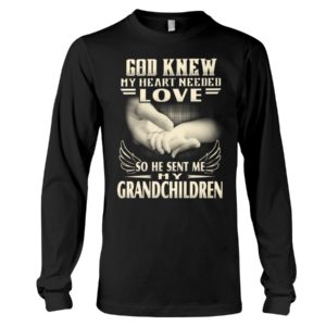 God Knew My Heart Needed Love So He Sent Me My Grandchildren Shirt