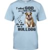I Asked God For A True Friend So He Sent Me A Bull Dog Shirt