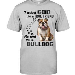 I Asked God For A True Friend So He Sent Me A Bull Dog Shirt image I Asked God For A True Friend So He Sent Me A Bull Dog Shirt