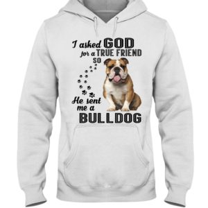 I Asked God For A True Friend So He Sent Me A Bull Dog Shirt image I Asked God For A True Friend So He Sent Me A Bull Dog Shirt