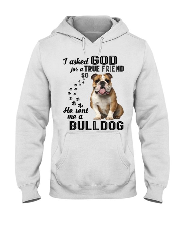 I Asked God For A True Friend So He Sent Me A Bull Dog Shirt