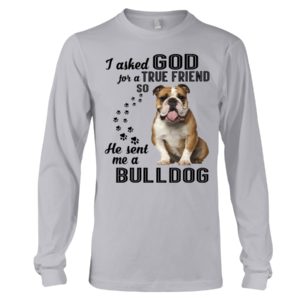 I Asked God For A True Friend So He Sent Me A Bull Dog Shirt image I Asked God For A True Friend So He Sent Me A Bull Dog Shirt