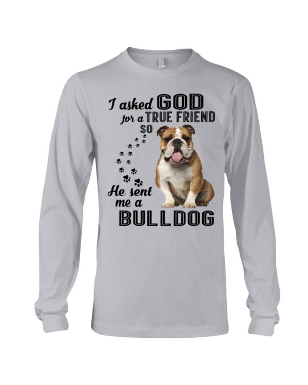 I Asked God For A True Friend So He Sent Me A Bull Dog Shirt