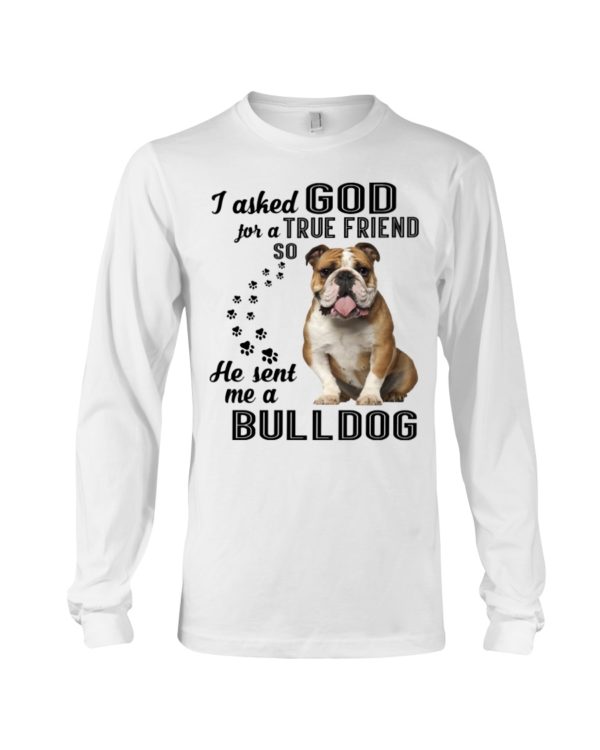 I Asked God For A True Friend So He Sent Me A Bull Dog Shirt