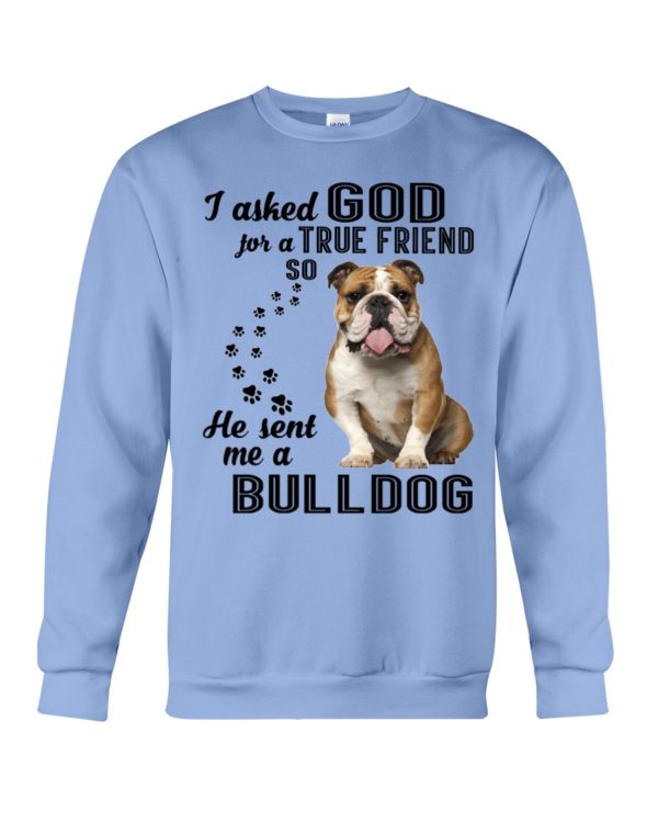 I Asked God For A True Friend So He Sent Me A Bull Dog Shirt